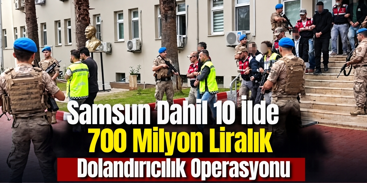 Samsun Dahil 10 İlde 700 Milyon Liralık Dolandırıcılık Operasyonu