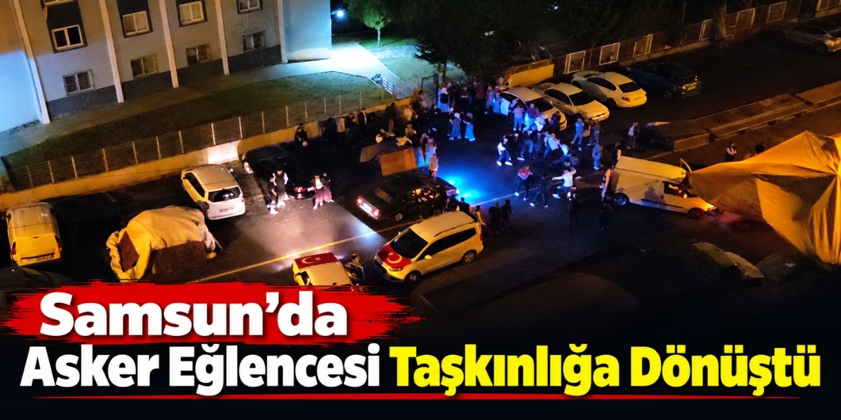 Samsun’da Asker Eğlencesi Taşkınlığa Dönüştü