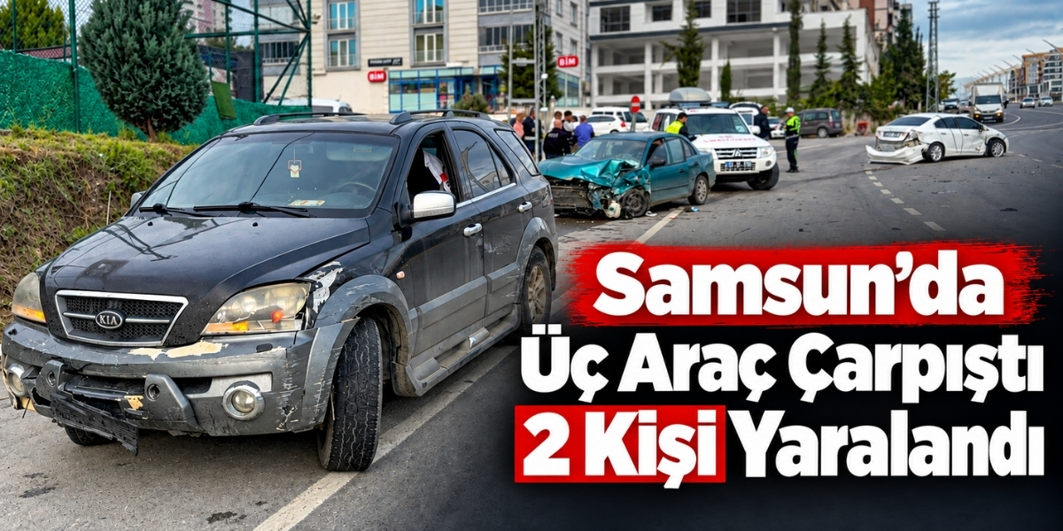 Samsun’da Üç Araç Çarpıştı 2 Kişi Yaralandı