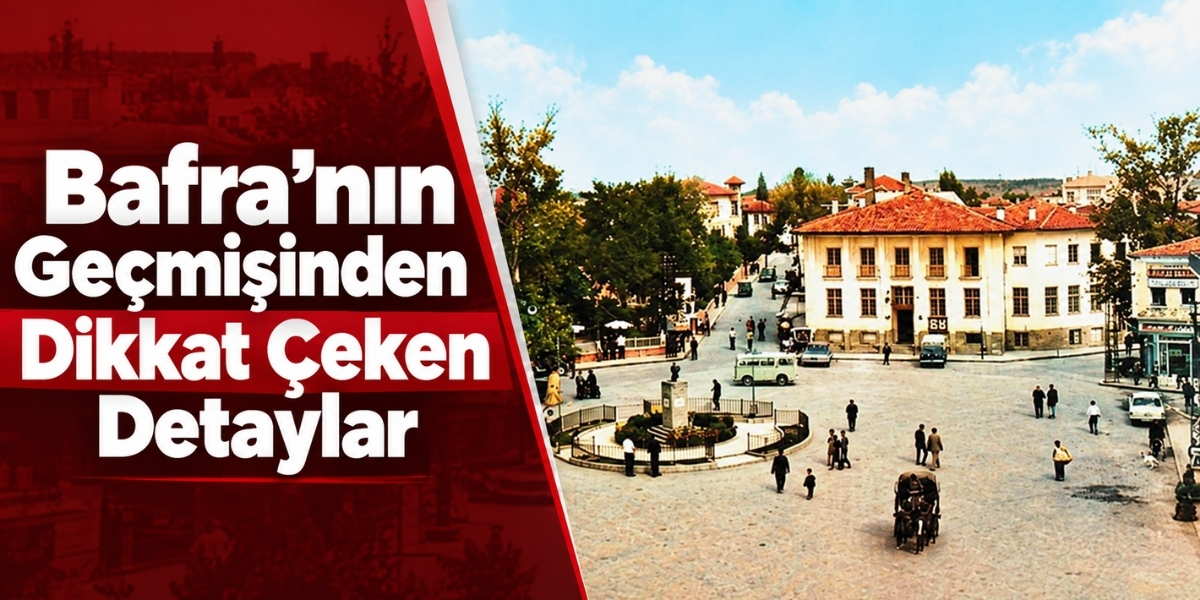 Bafra’nın Geçmişinden Dikkat Çeken Detaylar