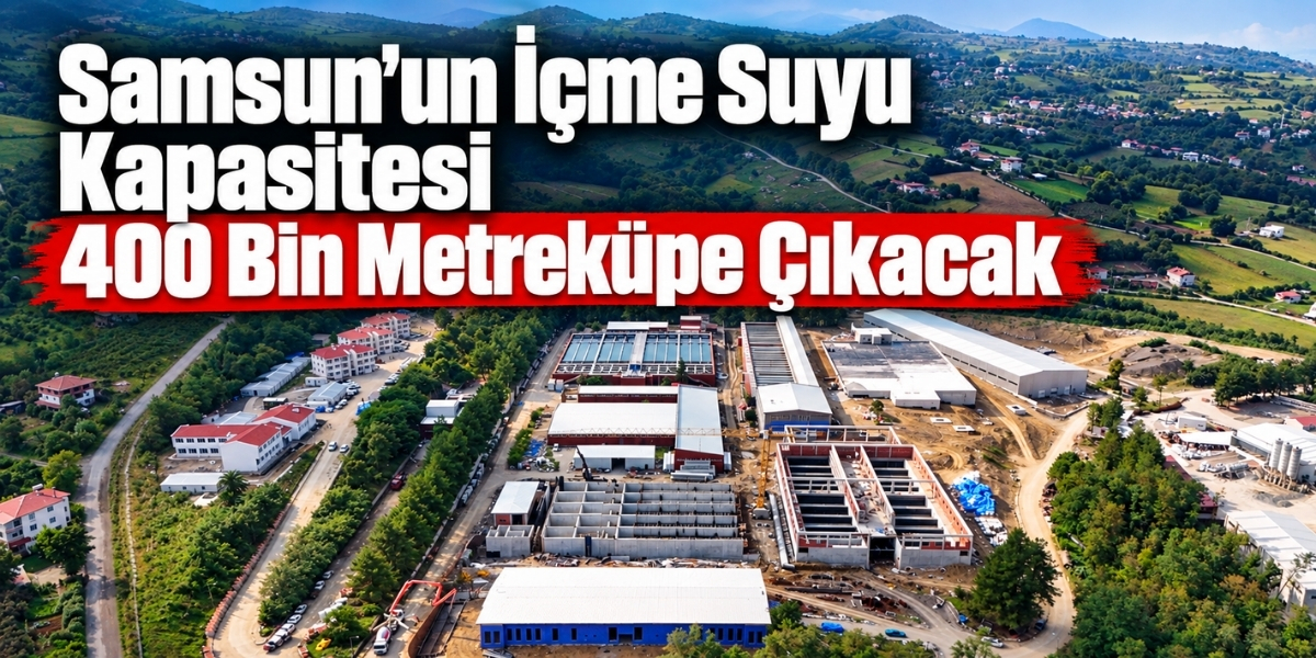 Samsun’un İçme Suyu Kapasitesi 400 Bin Metreküpe Çıkacak