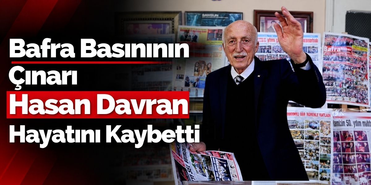 Bafra Basınının Çınarı Hasan Davran Hayatını Kaybetti