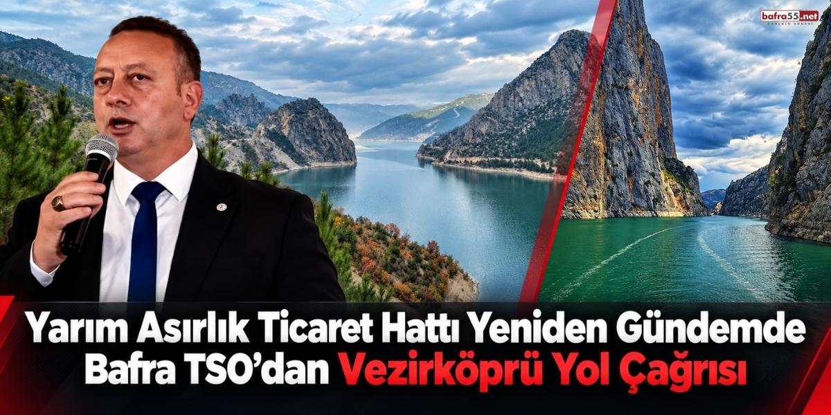 Yarım Asırlık Ticaret Hattı Yeniden Gündemde Bafra TSO’dan Vezirköprü Yol Çağrısı