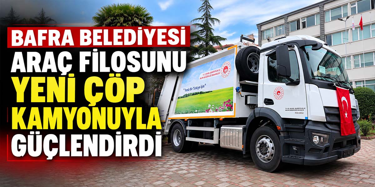 Bafra Belediyesi Araç Filosunu Yeni Çöp Kamyonuyla Güçlendirdi