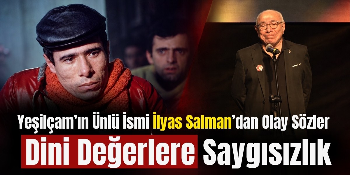 Yeşilçam’ın Ünlü İsmi İlyas Salman’dan Olay Sözler  Dini Değerlere Saygısızlık