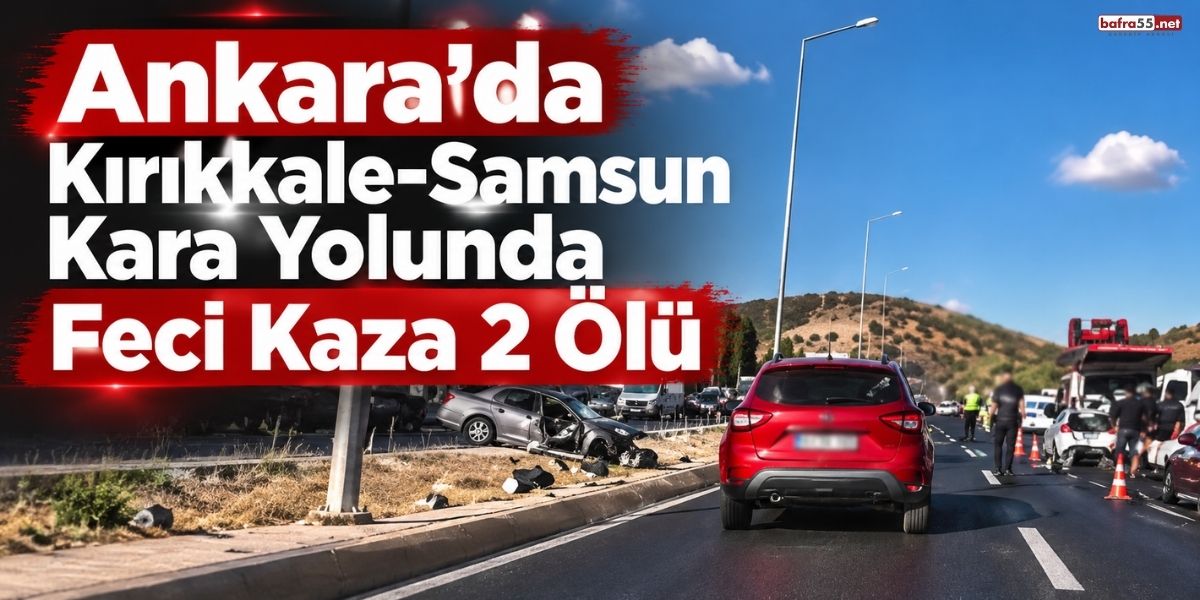 Ankara’da Kırıkkale-Samsun Kara Yolunda Feci Kaza 2 Ölü