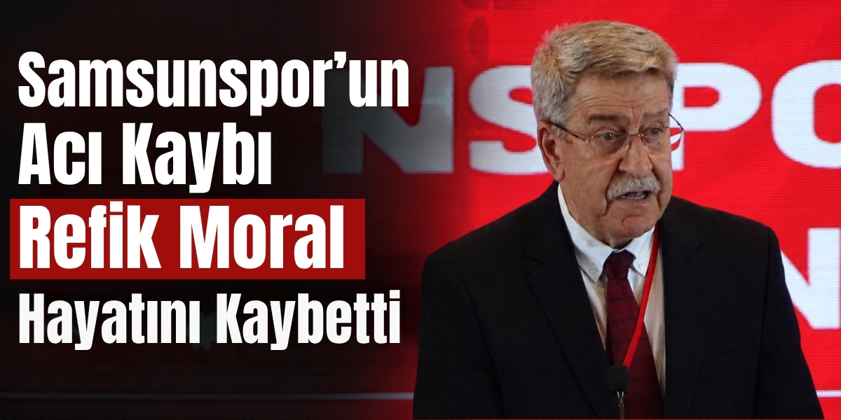Samsunspor’un Acı Kaybı Refik Moral Hayatını Kaybetti