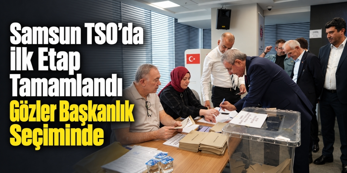 Samsun TSO’da İlk Etap Tamamlandı Gözler Başkanlık Seçiminde