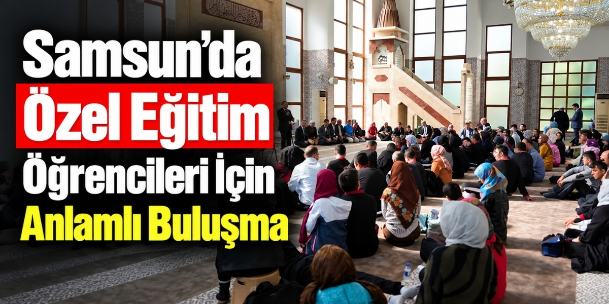 Samsun’da Özel Eğitim Öğrencileri İçin Anlamlı Buluşma