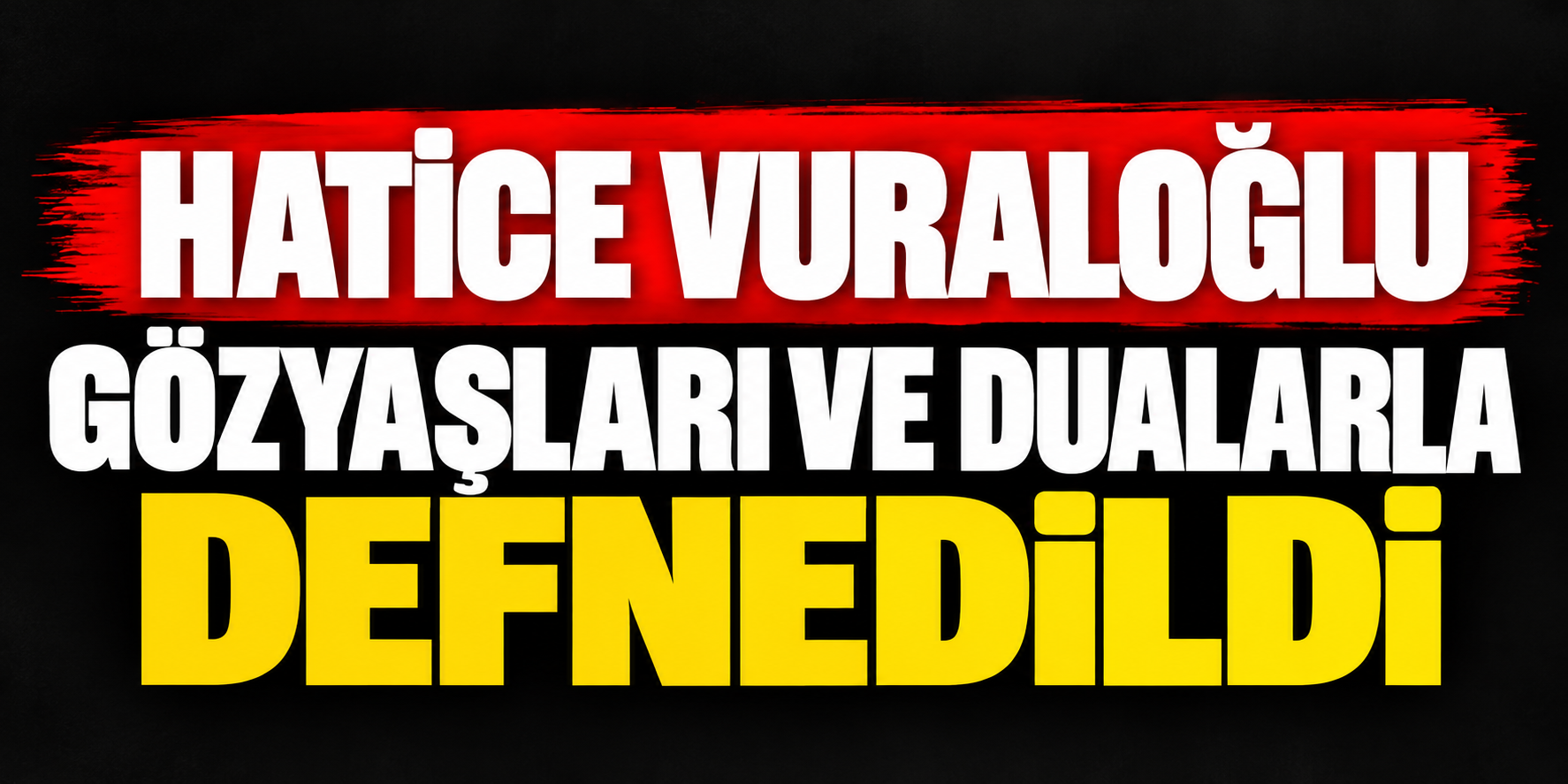 HATİCE VURALOĞLU GÖZYAŞLARI VE DUALARLA DEFNEDİLDİ