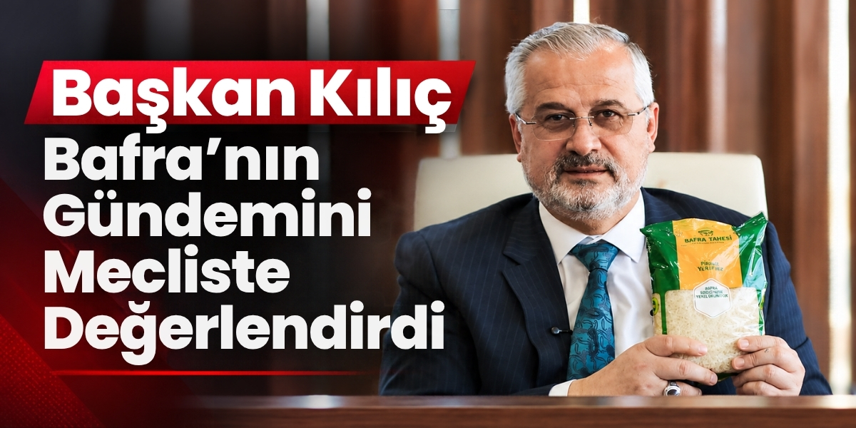 Başkan Kılıç Bafra’nın Gündemini Mecliste Değerlendirdi
