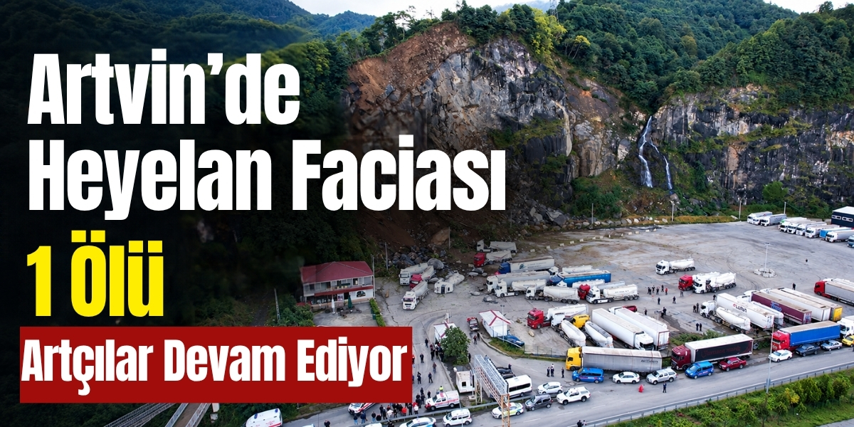 Artvin’de Heyelan Faciası 1 Ölü: Artçılar Devam Ediyor