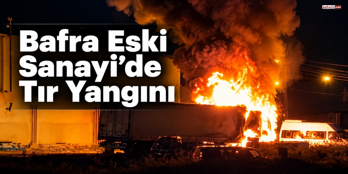 Bafra Eski Sanayi’de Tır Yangını
