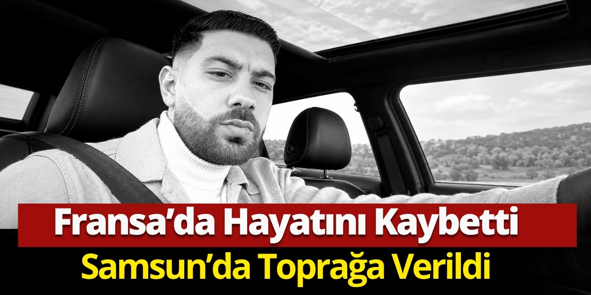 Fransa’da Hayatını Kaybetti Samsun’da Toprağa Verildi
