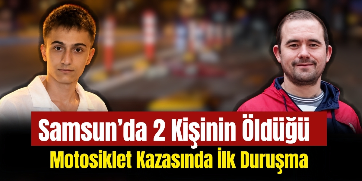 Samsun’da 2 Kişinin Öldüğü Motosiklet Kazasında İlk Duruşma