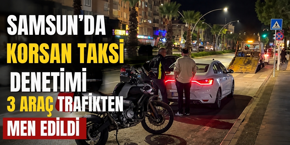 Samsun’da Korsan Taksi Denetimi 3 Araç Trafikten Men Edildi