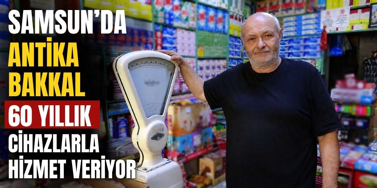 Samsun’da Antika Bakkal 60 Yıllık Cihazlarla Hizmet Veriyor