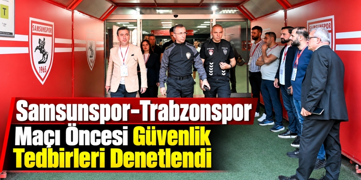 Samsunspor–Trabzonspor Maçı Öncesi Güvenlik Tedbirleri Denetlendi