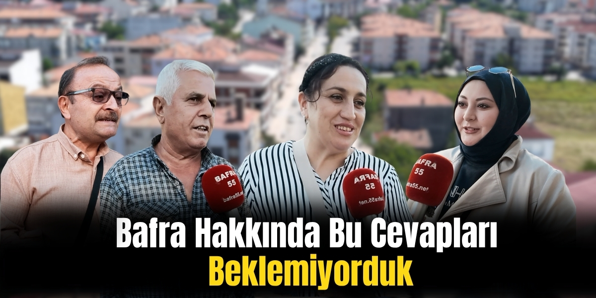 Bafra Hakkında Bu Cevapları Beklemiyorduk