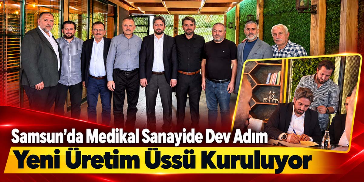 Samsun’da Medikal Sanayide Dev Adım Yeni Üretim Üssü Kuruluyor