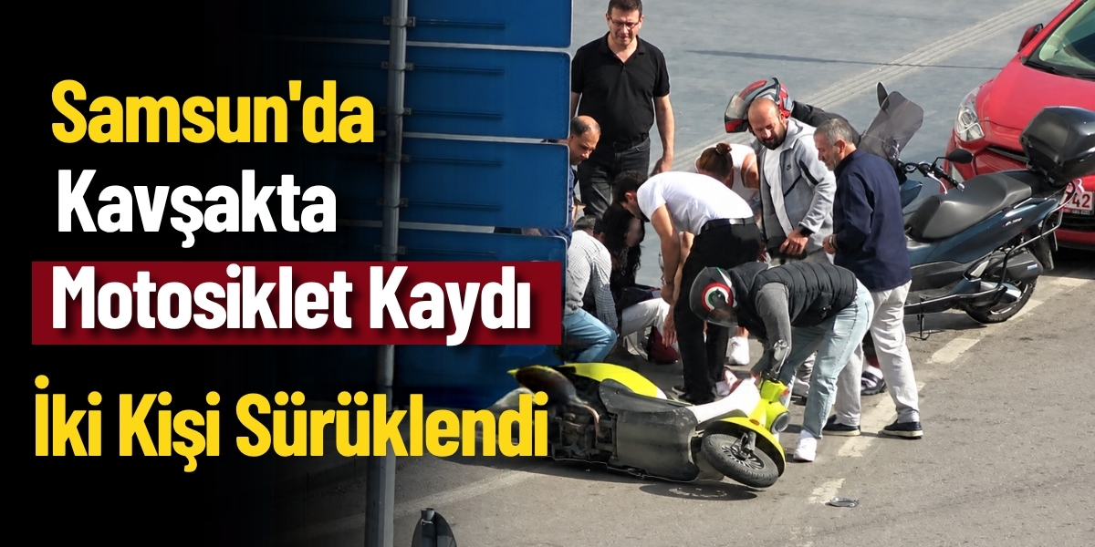 Samsun’da Kavşakta Motosiklet Kaydı İki Kişi Sürüklendi