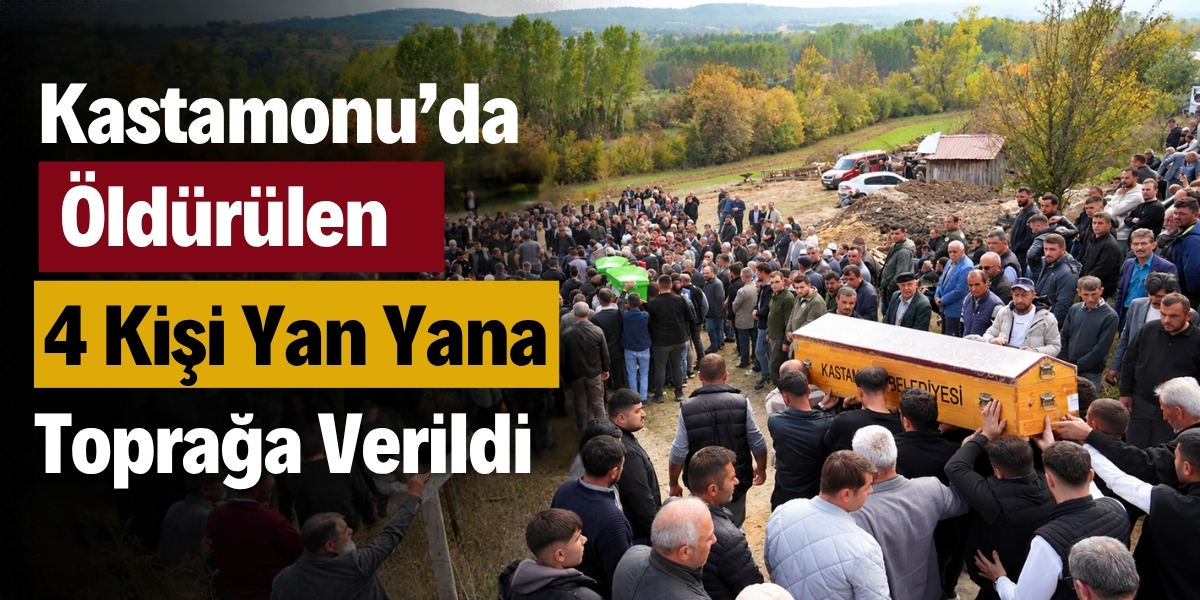 Kastamonu’da Öldürülen 4 Kişi Yan Yana Toprağa Verildi