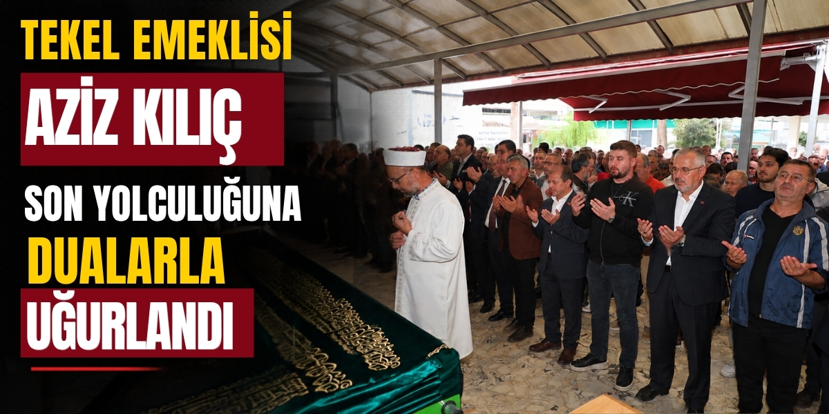 Tekel Emeklisi Aziz Kılıç Son Yolculuğuna Dualarla Uğurlandı