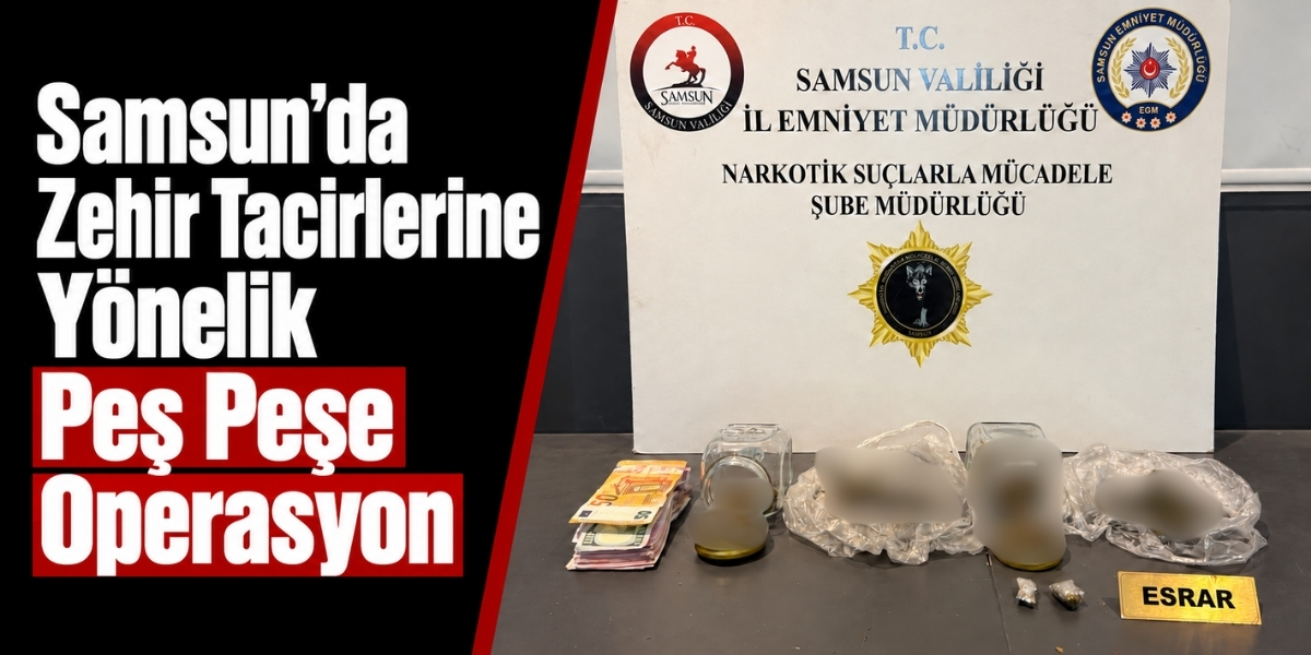 Samsun’da Zehir Tacirlerine Yönelik Peş Peşe Operasyon