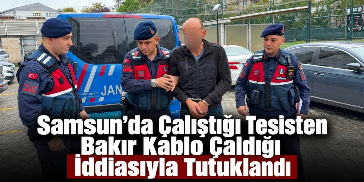 Samsun’da Çalıştığı Tesisten Bakır Kablo Çaldığı İddiasıyla Tutuklandı