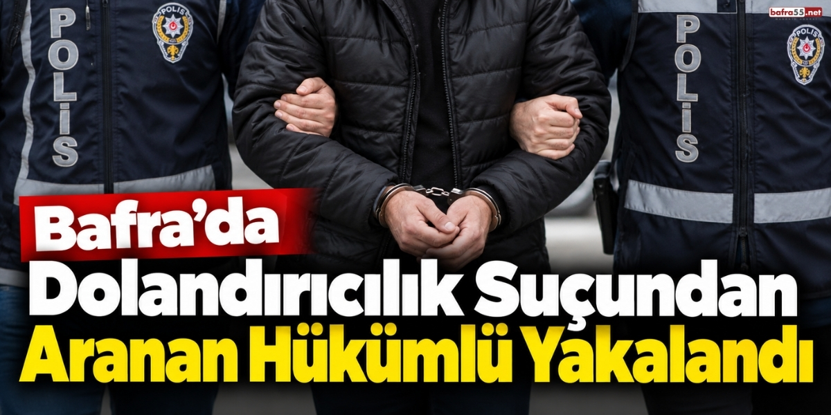 Bafra’da Dolandırıcılık Suçundan Aranan Hükümlü Yakalandı