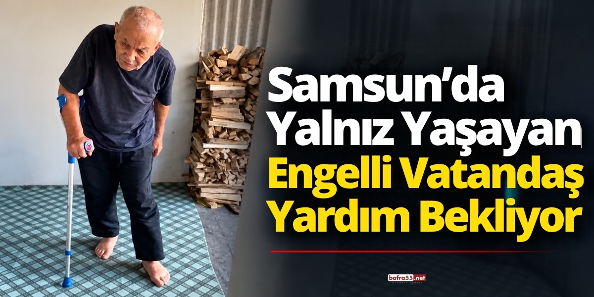 Samsun’da Yalnız Yaşayan Engelli Vatandaş Yardım Bekliyor