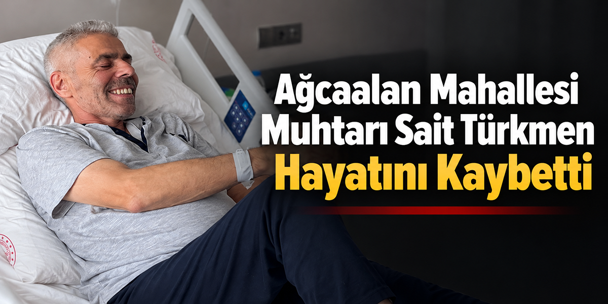 Ağcaalan Mahallesi Muhtarı Sait Türkmen Hayatını Kaybetti