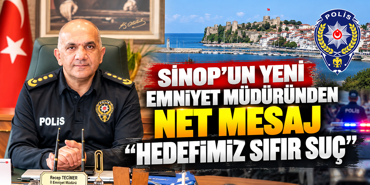 Sinop’un Yeni Emniyet Müdüründen Net Mesaj “Hedefimiz Sıfır Suç”