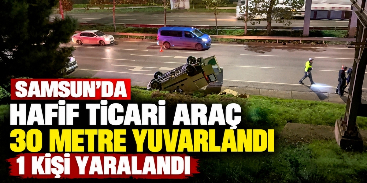Samsun’da Hafif Ticari Araç 30 Metre Yuvarlandı 1 Kişi Yaralandı