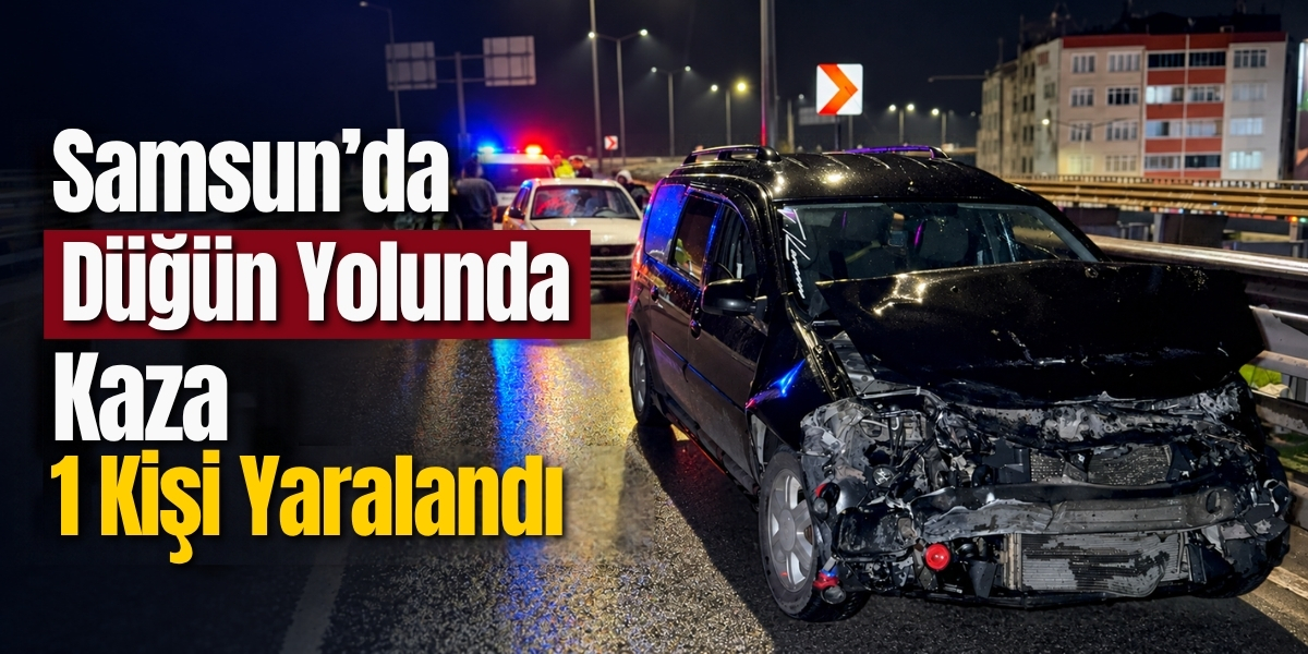 Samsun’da Düğün Yolunda Kaza 1 Kişi Yaralandı