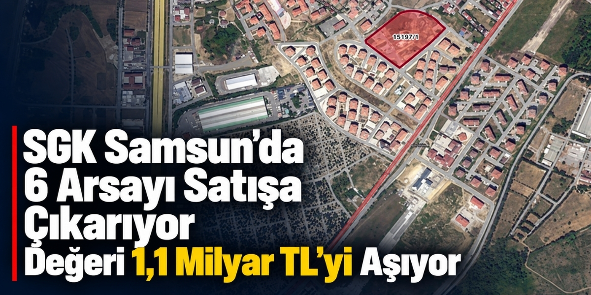 SGK Samsun’da 6 Arsayı Satışa Çıkarıyor Değeri 1,1 Milyar TL’yi Aşıyor