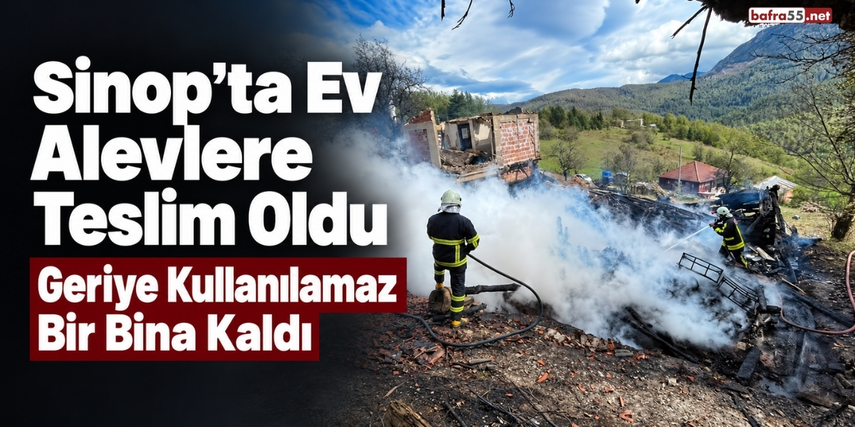 Sinop’ta Ev Alevlere Teslim Oldu Geriye Kullanılamaz Bir Bina Kaldı