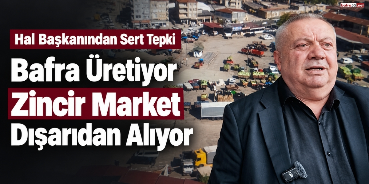 Hal Başkanından Sert Tepki Bafra Üretiyor Zincir Market Dışarıdan Alıyor
