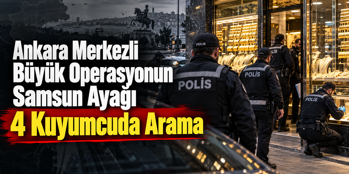 Ankara Merkezli Büyük Operasyonun Samsun Ayağı 4 Kuyumcuda Arama