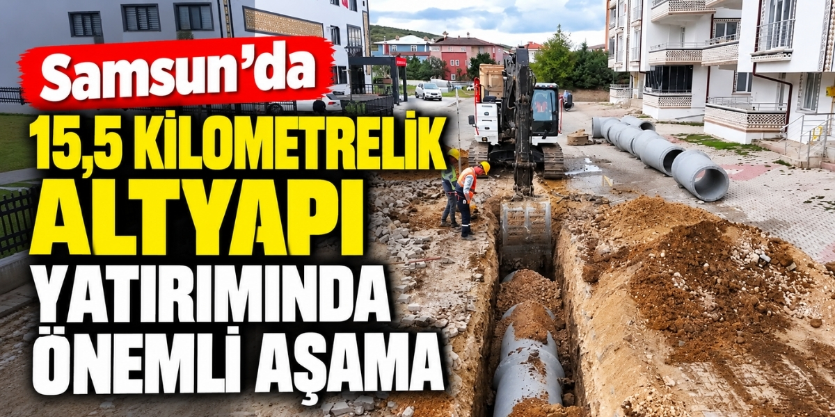 Samsun’da 15,5 Kilometrelik Altyapı Yatırımında Önemli Aşama