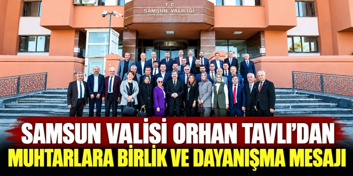 Samsun Valisi Orhan Tavlı’dan Muhtarlara Birlik ve Dayanışma Mesajı