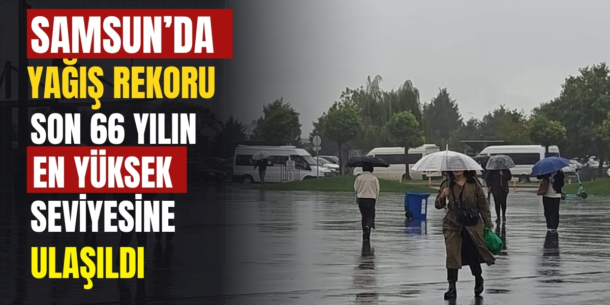 Samsun’da Yağış Rekoru! Son 66 Yılın En Yüksek Seviyesine Ulaşıldı