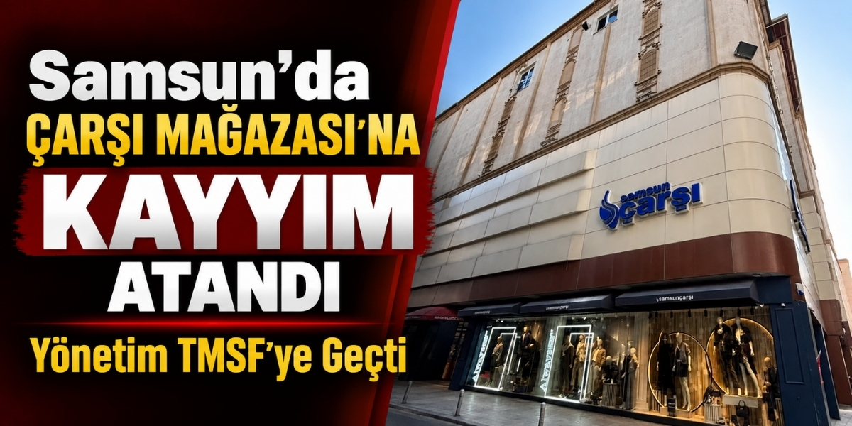 Samsun’da Çarşı Mağazası’na Kayyım Atandı! Yönetim TMSF’ye Geçti