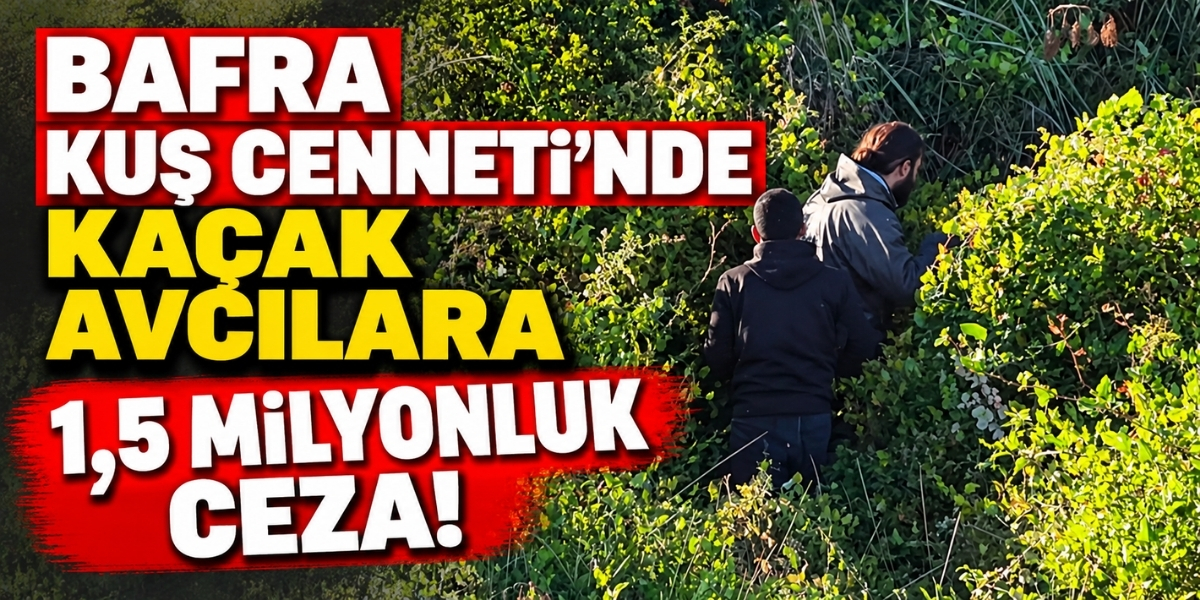 Bafra Kuş Cenneti’nde Kaçak Avcılara 1,5 Milyonluk Ceza!