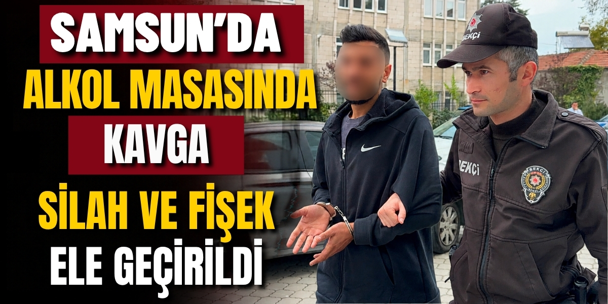 Samsun’da Alkol Masasında Kavga Silah ve Fişek Ele Geçirildi