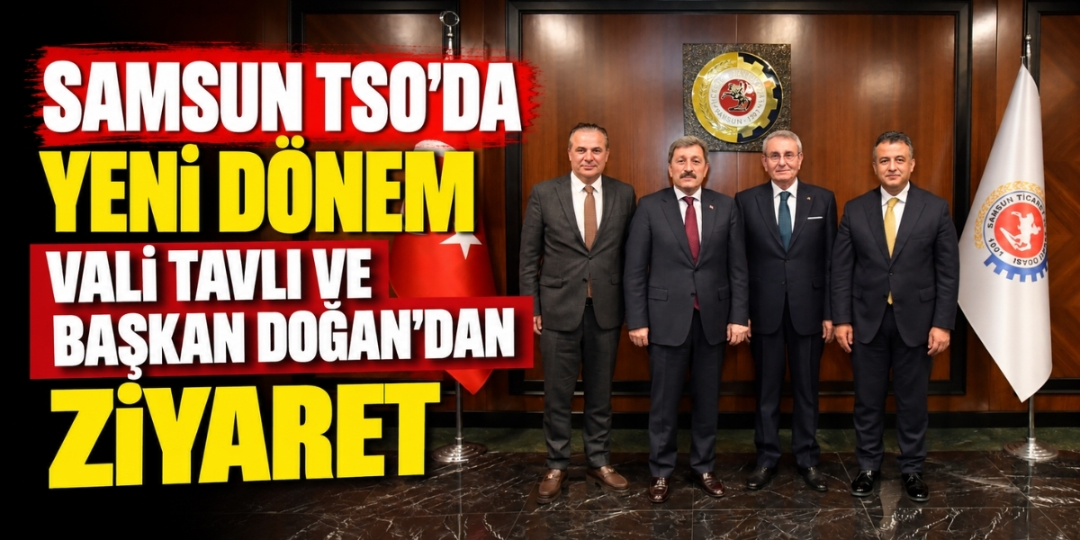 Samsun TSO’da Yeni Dönem Vali Tavlı ve Başkan Doğan’dan Ziyaret