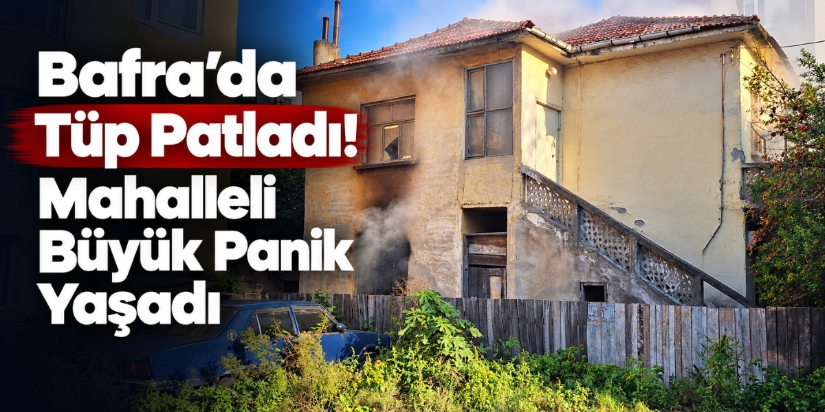 Bafra’da Tüp Patladı! Mahalleli Büyük Panik Yaşadı