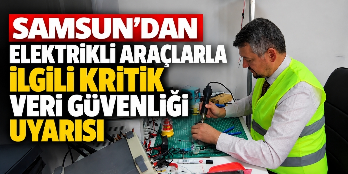 Samsun’dan Elektrikli Araçlarla İlgili Kritik Veri Güvenliği Uyarısı