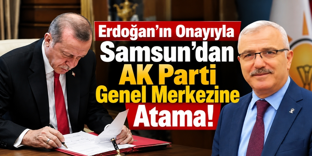Erdoğan’ın Onayıyla Samsun’dan AK Parti Genel Merkezine Atama