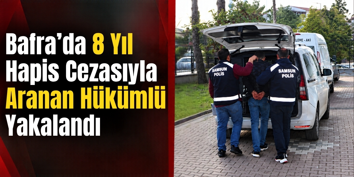 Bafra’da 8 Yıl Hapis Cezasıyla Aranan Hükümlü Yakalandı